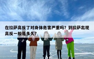 在拉萨高反了对身体危害严重吗？到拉萨出现高反一般是多久?