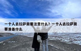 一个人去拉萨需要注意什么？一个人去拉萨需要准备什么