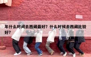 年什么时间去西藏最好？什么时候去西藏比较好?