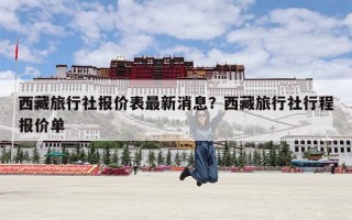 西藏旅行社报价表最新消息？西藏旅行社行程报价单