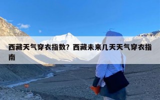 西藏天气穿衣指数？西藏未来几天天气穿衣指南