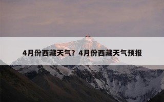 4月份西藏天气？4月份西藏天气预报