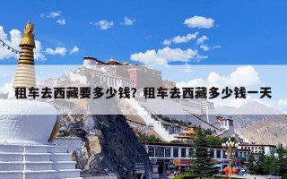 租车去西藏要多少钱？租车去西藏多少钱一天