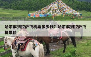 哈尔滨到拉萨飞机票多少钱？哈尔滨到拉萨飞机票价