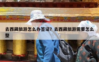 去西藏旅游怎么办签证？去西藏旅游需要怎么整
