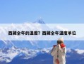 西藏全年的温度？西藏全年温度单位