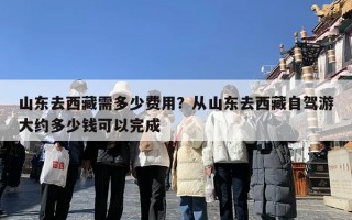 山东去西藏需多少费用？从山东去西藏自驾游大约多少钱可以完成