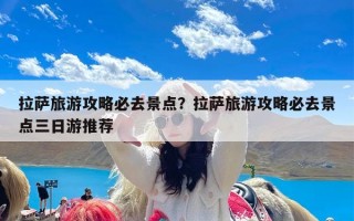 拉萨旅游攻略必去景点？拉萨旅游攻略必去景点三日游推荐