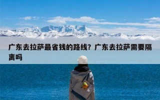 广东去拉萨最省钱的路线？广东去拉萨需要隔离吗