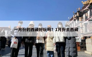 一月份的西藏好玩吗？1月份去西藏