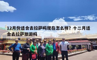 12月份适合去拉萨吗现在怎么样？十二月适合去拉萨旅游吗