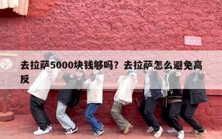 去拉萨5000块钱够吗？去拉萨怎么避免高反