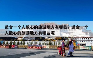 适合一个人散心的旅游地方有哪些？适合一个人散心的旅游地方有哪些呢