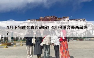 4月下旬适合去西藏吗？4月份适合去西藏吗?