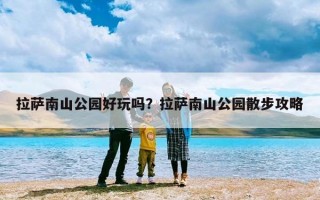 拉萨南山公园好玩吗？拉萨南山公园散步攻略