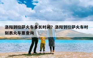 洛阳到拉萨火车多长时间？洛阳到拉萨火车时刻表火车票查询