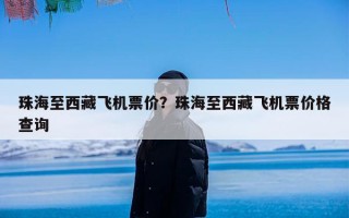 珠海至西藏飞机票价？珠海至西藏飞机票价格查询