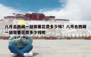 八月去西藏一趟需要花费多少钱？八月去西藏一趟需要花费多少钱呢