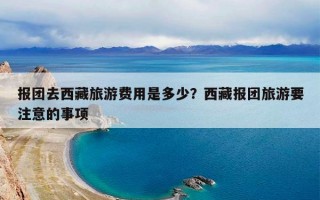 报团去西藏旅游费用是多少？西藏报团旅游要注意的事项