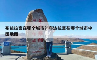 布达拉宫在哪个城市？布达拉宫在哪个城市中国地图