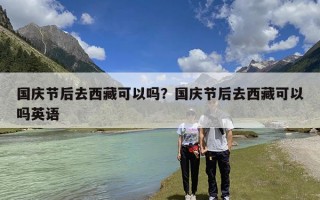 国庆节后去西藏可以吗？国庆节后去西藏可以吗英语