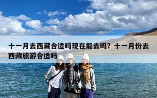 十一月去西藏合适吗现在能去吗？十一月份去西藏旅游合适吗