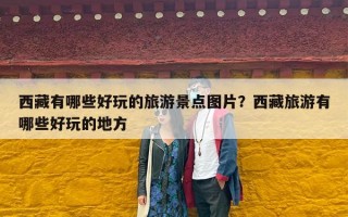 西藏有哪些好玩的旅游景点图片？西藏旅游有哪些好玩的地方