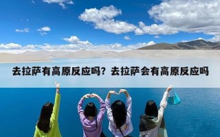 去拉萨有高原反应吗？去拉萨会有高原反应吗