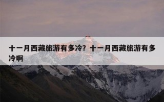 十一月西藏旅游有多冷？十一月西藏旅游有多冷啊