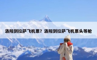 洛阳到拉萨飞机票？洛阳到拉萨飞机票头等舱