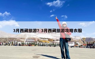 3月西藏旅游？3月西藏旅游攻略衣服