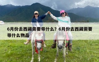 6月份去西藏需要带什么？6月份去西藏需要带什么物品
