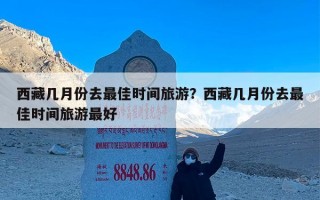 西藏几月份去最佳时间旅游？西藏几月份去最佳时间旅游最好