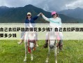 自己去拉萨旅游得花多少钱？自己去拉萨旅游要多少钱