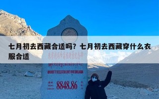 七月初去西藏合适吗？七月初去西藏穿什么衣服合适
