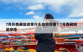 7月份西藏旅游穿什么拍照好看？7月西藏旅游穿搭