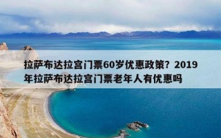 拉萨布达拉宫门票60岁优惠政策？2019年拉萨布达拉宫门票老年人有优惠吗