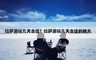 拉萨游玩几天合适？拉萨游玩几天合适的地方