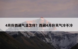 4月份西藏气温怎样？西藏4月份天气冷不冷
