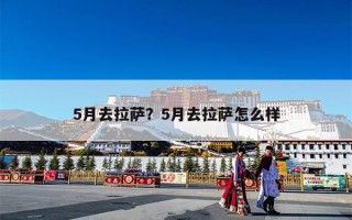 5月去拉萨？5月去拉萨怎么样