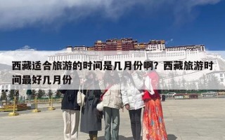 西藏适合旅游的时间是几月份啊？西藏旅游时间最好几月份
