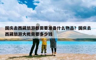国庆去西藏旅游都需要准备什么物品？国庆去西藏旅游大概需要多少钱
