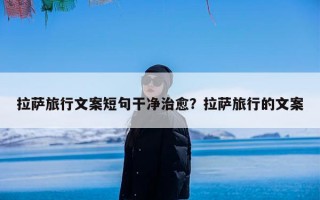 拉萨旅行文案短句干净治愈？拉萨旅行的文案
