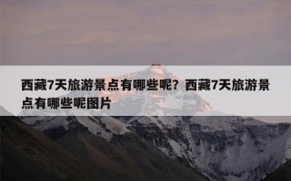 西藏7天旅游景点有哪些呢？西藏7天旅游景点有哪些呢图片