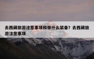 去西藏旅游注意事项和带什么装备？去西藏旅游注意事项