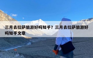 三月去拉萨旅游好吗知乎？三月去拉萨旅游好吗知乎文章