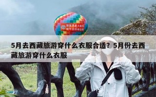 5月去西藏旅游穿什么衣服合适？5月份去西藏旅游穿什么衣服