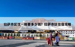 拉萨市区住一晚要多少钱？拉萨市区住宿攻略