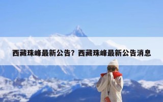 西藏珠峰最新公告？西藏珠峰最新公告消息