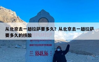 从北京去一趟拉萨要多久？从北京去一趟拉萨要多久的核酸